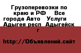 Грузоперевозки по краю и РФ. - Все города Авто » Услуги   . Адыгея респ.,Адыгейск г.